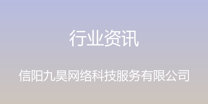 行业资讯 - 信阳九昊网络科技服务有限公司