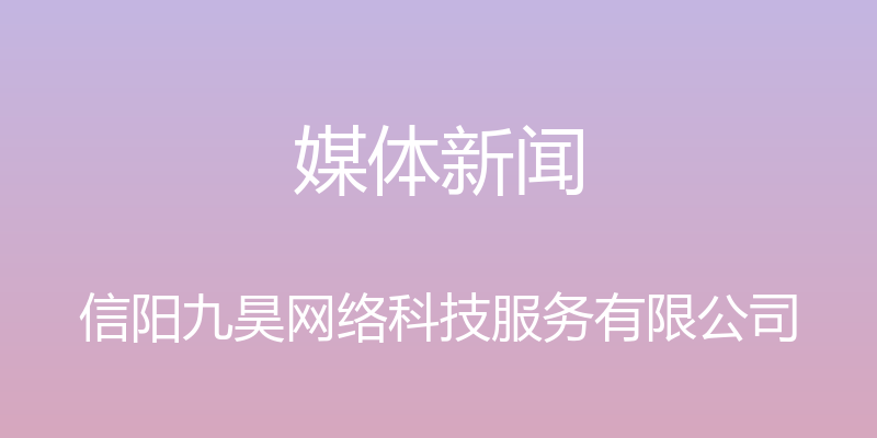 媒体新闻 - 信阳九昊网络科技服务有限公司