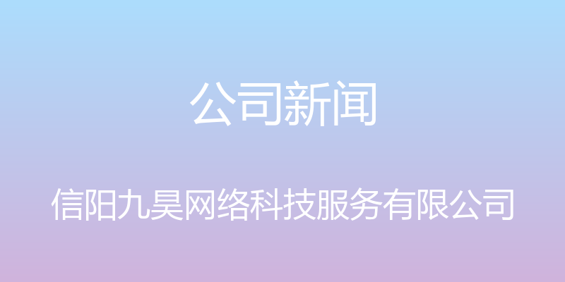 公司新闻 - 信阳九昊网络科技服务有限公司