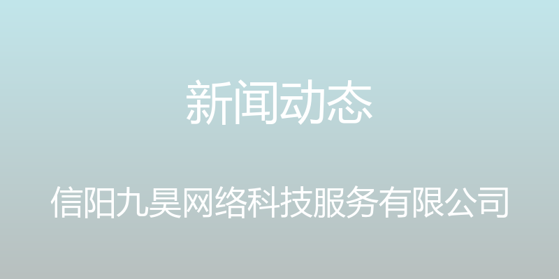 新闻动态 - 信阳九昊网络科技服务有限公司