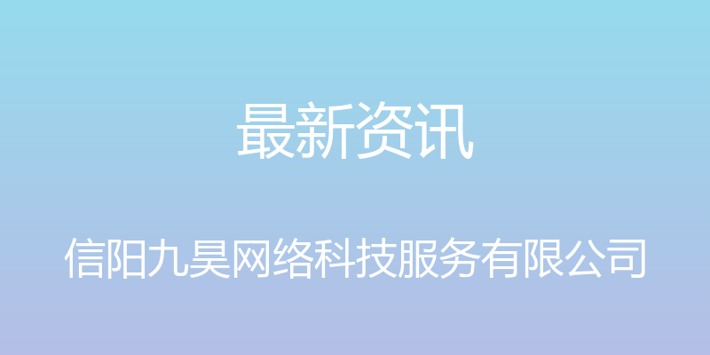 最新资讯 - 信阳九昊网络科技服务有限公司